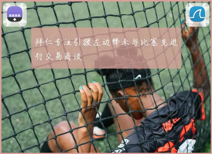 拜仁专注引援左边锋未与比塞克进行交易商谈