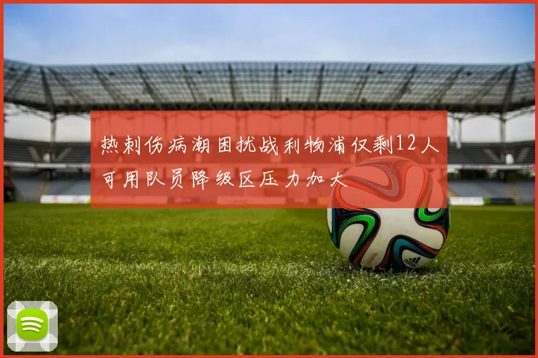 热刺伤病潮困扰战利物浦仅剩12人可用队员降级区压力加大