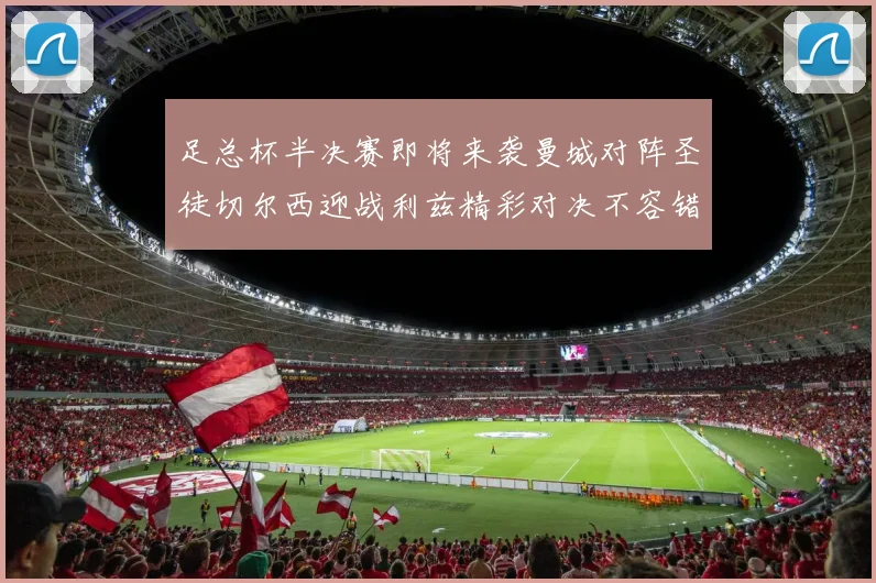 足总杯半决赛即将来袭曼城对阵圣徒切尔西迎战利兹精彩对决不容错过
