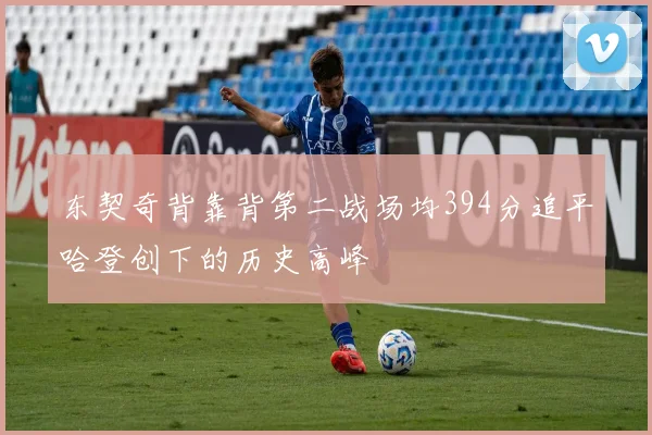 东契奇背靠背第二战场均394分追平哈登创下的历史高峰