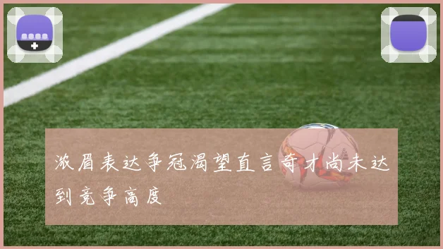 浓眉表达争冠渴望直言奇才尚未达到竞争高度