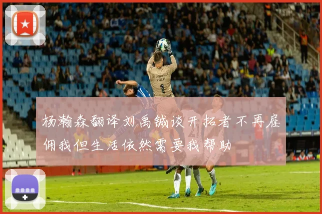 杨瀚森翻译刘禹铖谈开拓者不再雇佣我但生活依然需要我帮助