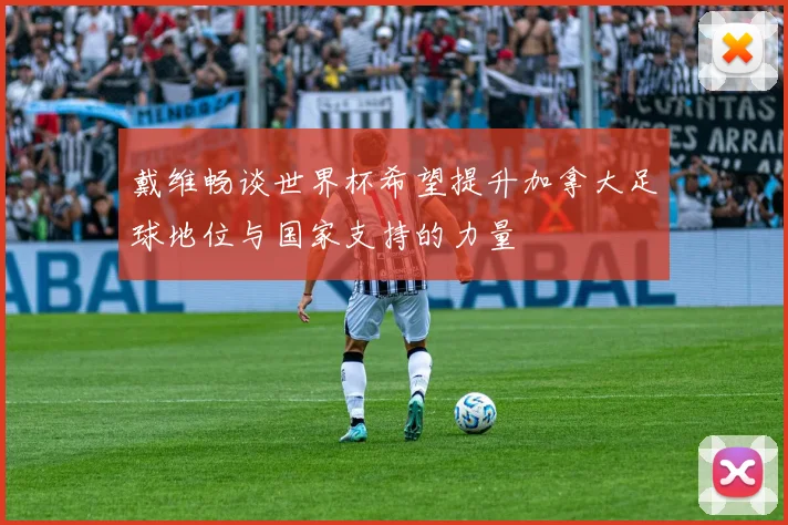 戴维畅谈世界杯希望提升加拿大足球地位与国家支持的力量