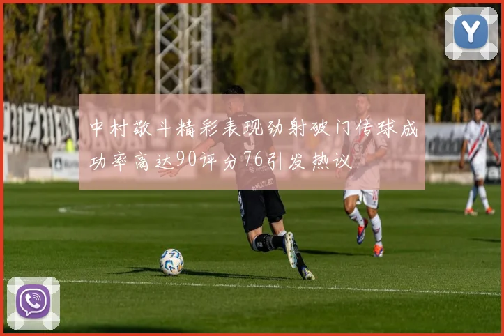中村敬斗精彩表现劲射破门传球成功率高达90评分76引发热议