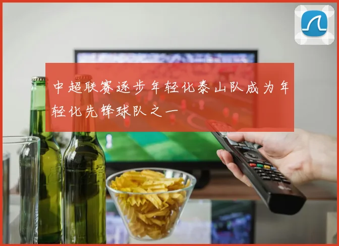 中超联赛逐步年轻化泰山队成为年轻化先锋球队之一