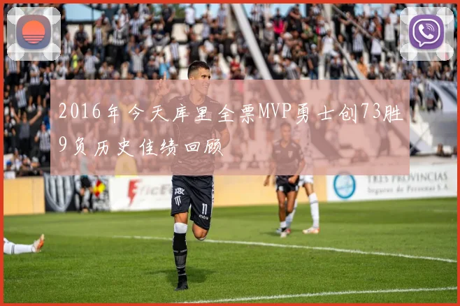 2016年今天库里全票MVP勇士创73胜9负历史佳绩回顾